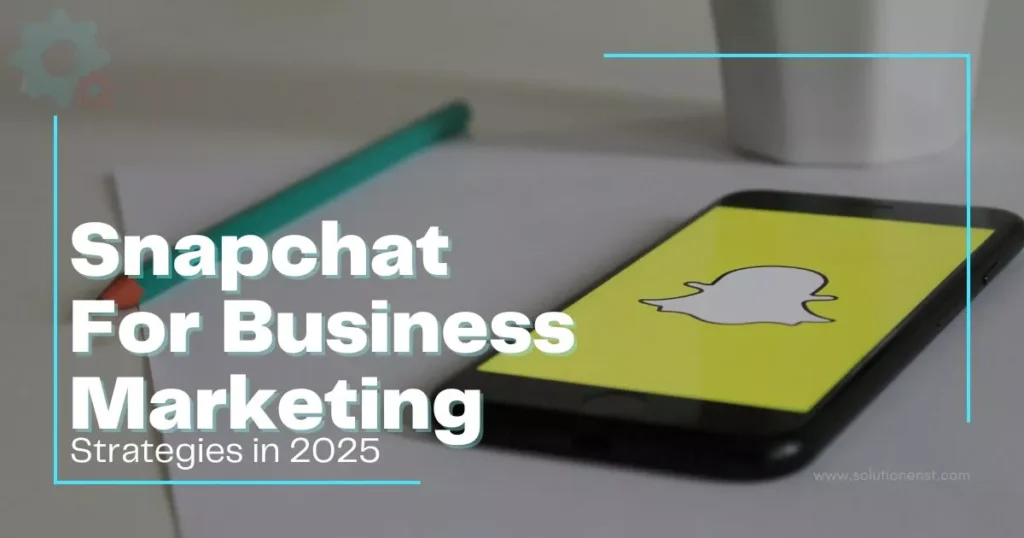 How to Use Snapchat for Business Marketing? Best Strategies in 2025